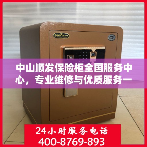 中山顺发保险柜全国服务中心，专业维修与优质服务一网打尽