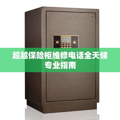 超越保险柜维修电话全天候专业指南