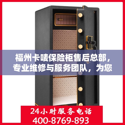 福州卡唛保险柜售后总部，专业维修与服务团队，为您的安全保驾护航