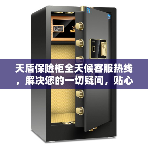 天盾保险柜全天候客服热线，解决您的一切疑问，贴心服务一文掌握
