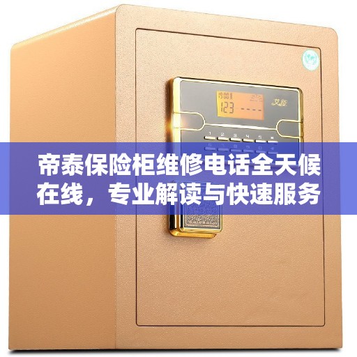 帝泰保险柜维修电话全天候在线，专业解读与快速服务