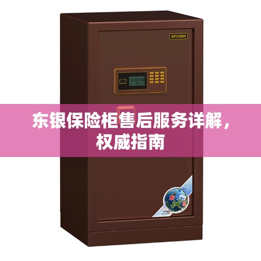 东银保险柜售后服务详解，权威指南