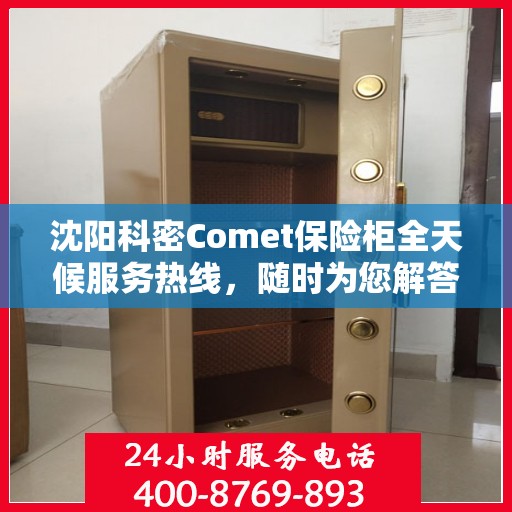 沈阳科密Comet保险柜全天候服务热线，随时为您解答疑虑！