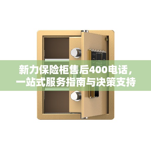 新力保险柜售后400电话，一站式服务指南与决策支持