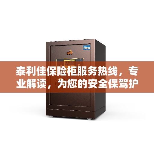 泰利佳保险柜服务热线，专业解读，为您的安全保驾护航
