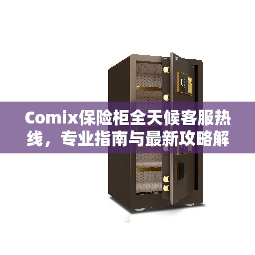 Comix保险柜全天候客服热线，专业指南与最新攻略解析