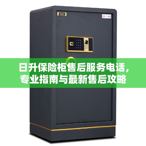 日升保险柜售后服务电话，专业指南与最新售后攻略