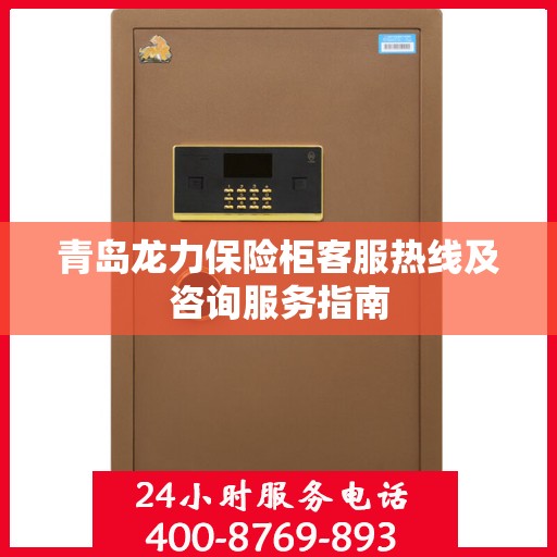 青岛龙力保险柜客服热线及咨询服务指南