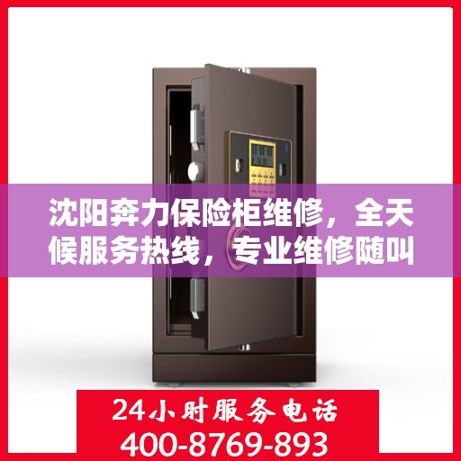 沈阳奔力保险柜维修，全天候服务热线，专业维修随叫随到！