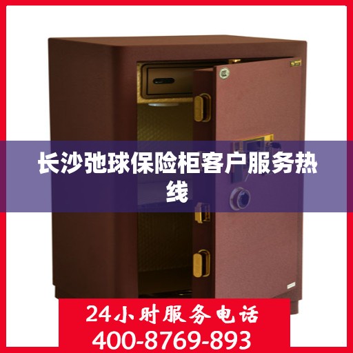 长沙弛球保险柜客户服务热线