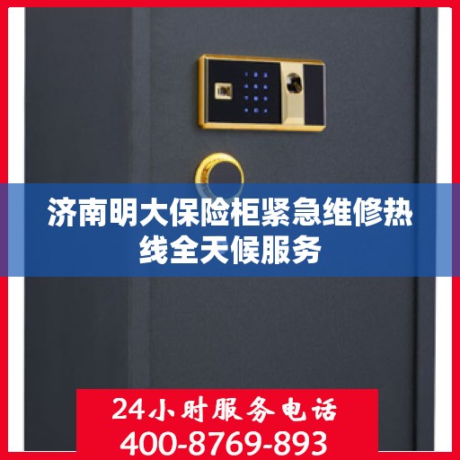 济南明大保险柜紧急维修热线全天候服务