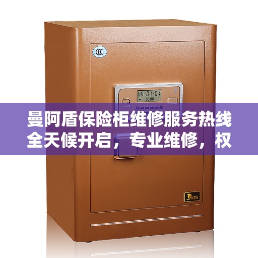 曼阿盾保险柜维修服务热线全天候开启，专业维修，权威保障
