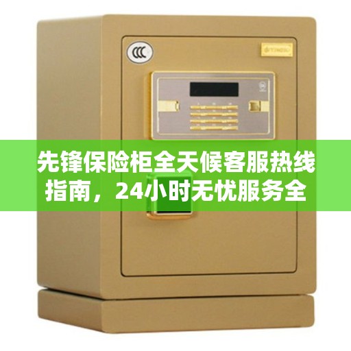 先锋保险柜全天候客服热线指南，24小时无忧服务全攻略