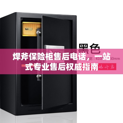 焊斧保险柜售后电话，一站式专业售后权威指南
