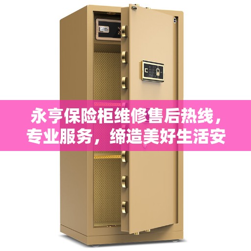 永亨保险柜维修售后热线，专业服务，缔造美好生活安全守护者