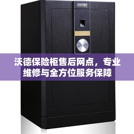 沃德保险柜售后网点，专业维修与全方位服务保障