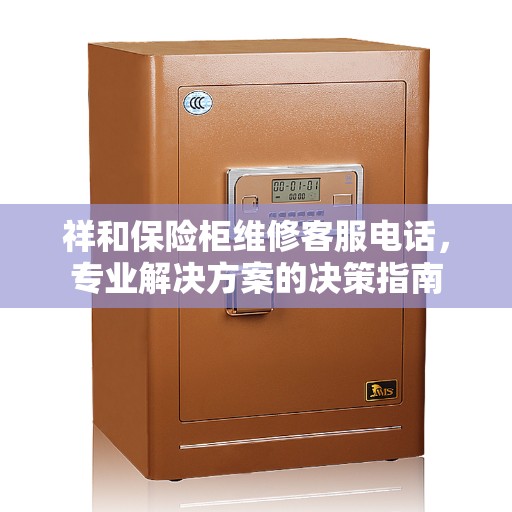 祥和保险柜维修客服电话，专业解决方案的决策指南