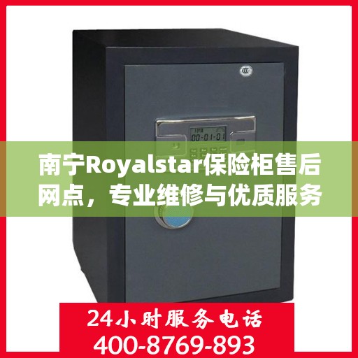 南宁Royalstar保险柜售后网点，专业维修与优质服务一网打尽