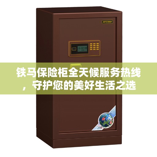 铁马保险柜全天候服务热线，守护您的美好生活之选