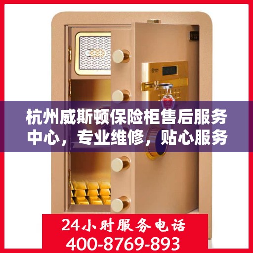 杭州威斯顿保险柜售后服务中心，专业维修，贴心服务
