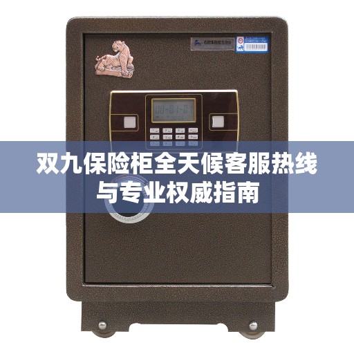 双九保险柜全天候客服热线与专业权威指南