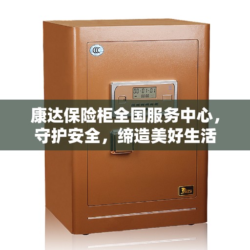 康达保险柜全国服务中心，守护安全，缔造美好生活