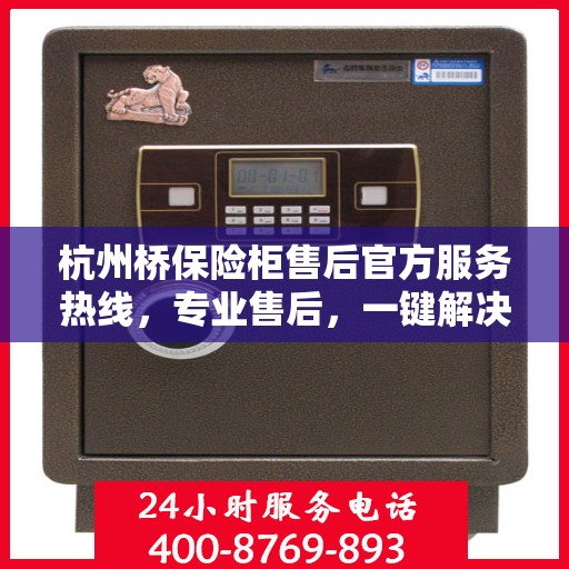 杭州桥保险柜售后官方服务热线，专业售后，一键解决您的维修问题