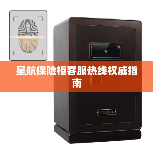 星航保险柜客服热线权威指南