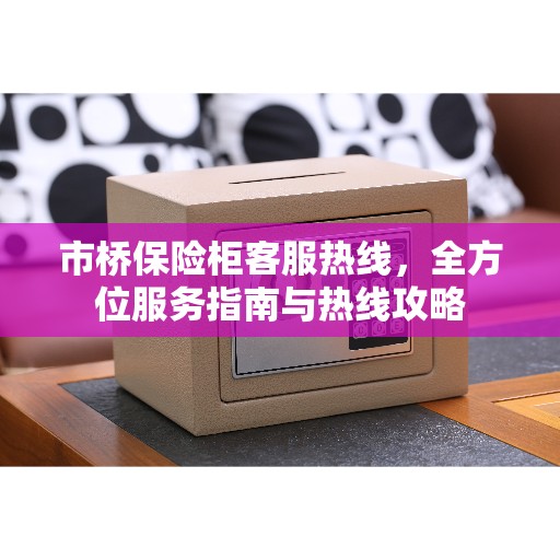 市桥保险柜客服热线，全方位服务指南与热线攻略