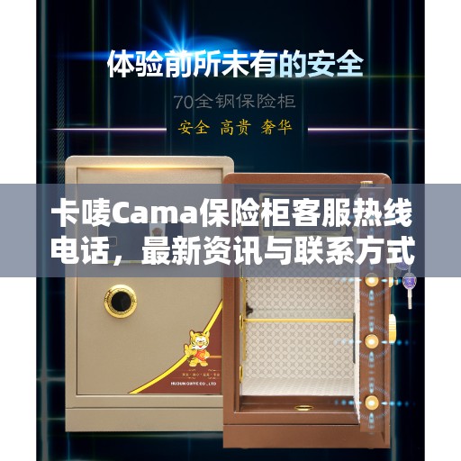 卡唛Cama保险柜客服热线电话，最新资讯与联系方式揭秘