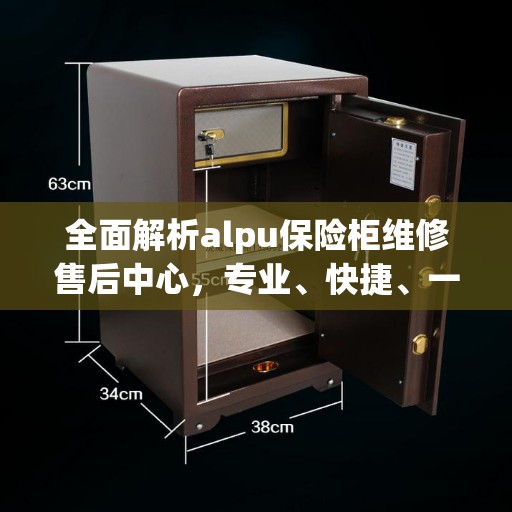 全面解析alpu保险柜维修售后中心，专业、快捷、一站式服务