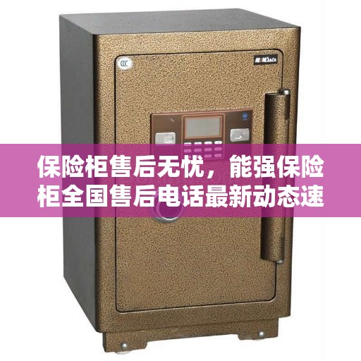 保险柜售后无忧，能强保险柜全国售后电话最新动态速递
