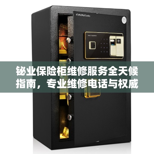 铋业保险柜维修服务全天候指南，专业维修电话与权威解答
