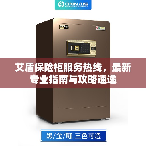 艾盾保险柜服务热线，最新专业指南与攻略速递