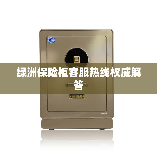 绿洲保险柜客服热线权威解答