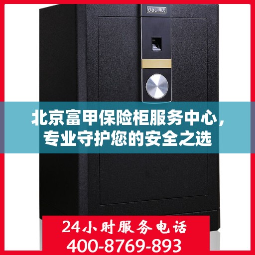 北京富甲保险柜服务中心，专业守护您的安全之选