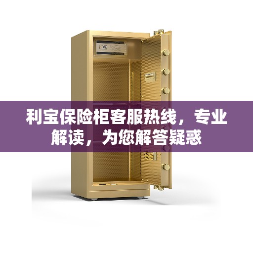 利宝保险柜客服热线，专业解读，为您解答疑惑