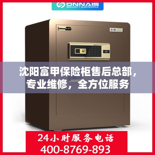 沈阳富甲保险柜售后总部，专业维修，全方位服务