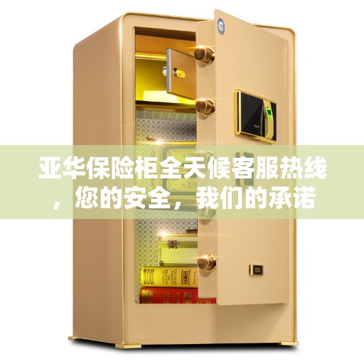 亚华保险柜全天候客服热线，您的安全，我们的承诺