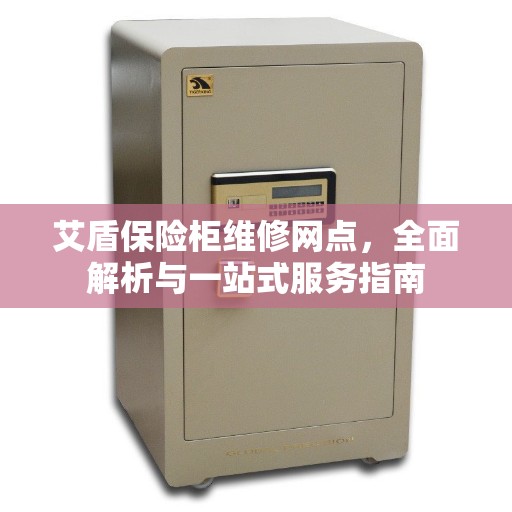 艾盾保险柜维修网点，全面解析与一站式服务指南