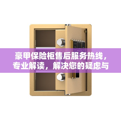 豪甲保险柜售后服务热线，专业解读，解决您的疑虑与需求