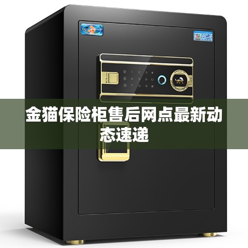 金猫保险柜售后网点最新动态速递