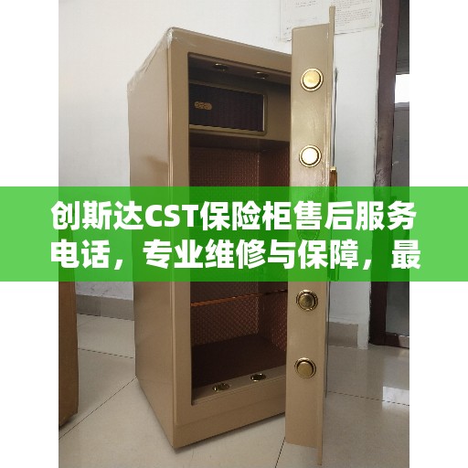 创斯达CST保险柜售后服务电话，专业维修与保障，最新权威推荐热线