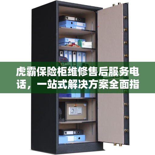 虎霸保险柜维修售后服务电话，一站式解决方案全面指南