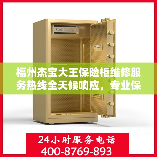 福州杰宝大王保险柜维修服务热线全天候响应，专业保障您的安全锁事无忧