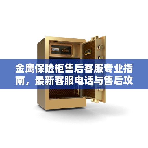 金鹰保险柜售后客服专业指南，最新客服电话与售后攻略
