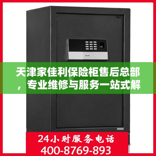 天津家佳利保险柜售后总部，专业维修与服务一站式解决方案