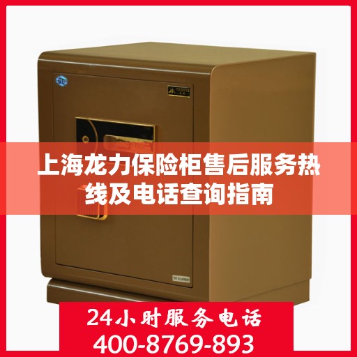 上海龙力保险柜售后服务热线及电话查询指南