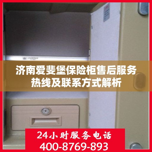 济南爱斐堡保险柜售后服务热线及联系方式解析