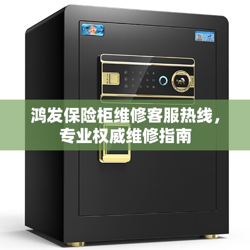 鸿发保险柜维修客服热线，专业权威维修指南